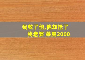 我救了他,他却抢了我老婆 莱曼2000